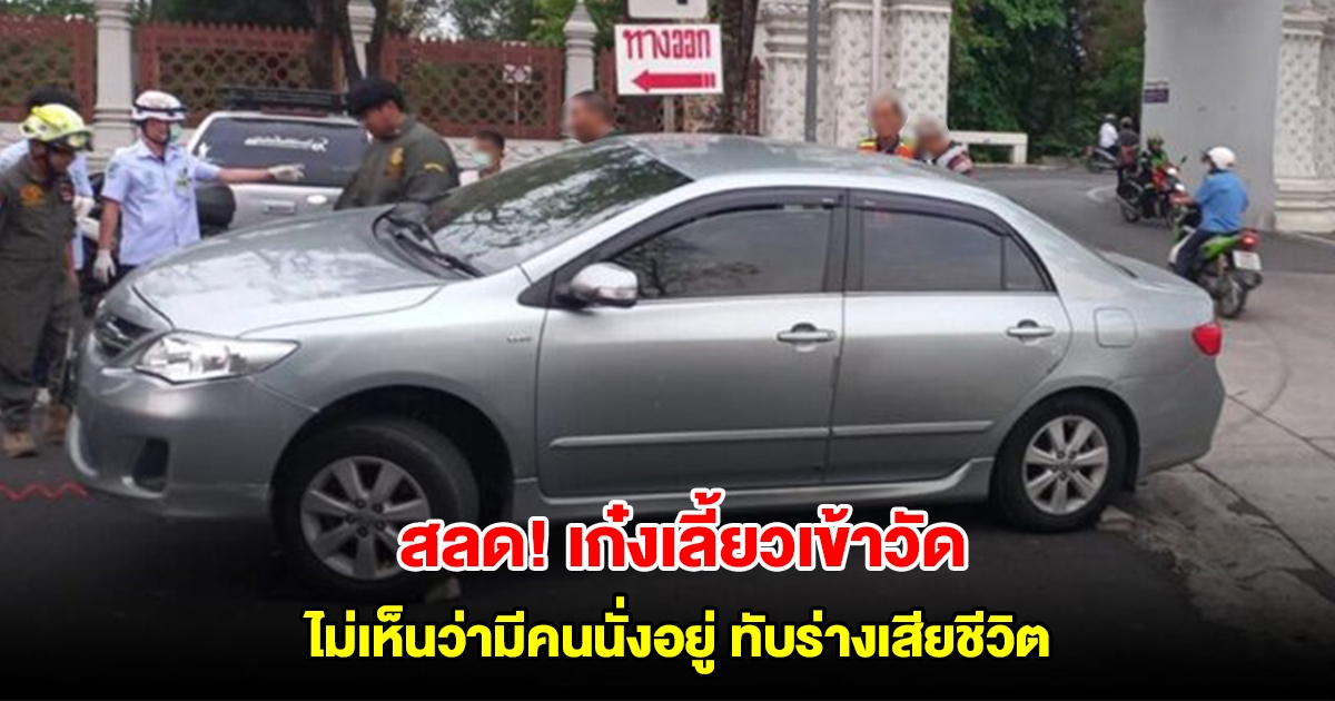 สลด! เก๋งเลี้ยวเข้าวัด ไม่เห็นว่ามีคนนั่งอยู่ ทับร่างลากติดใต้ท้องรถเสียชีวิต