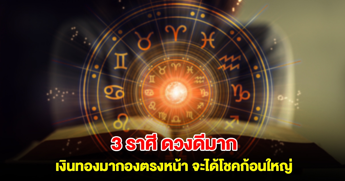 3 ราศี ดวงดีมาก เงินทองมากองตรงหน้า จะได้โชคก้อนใหญ่