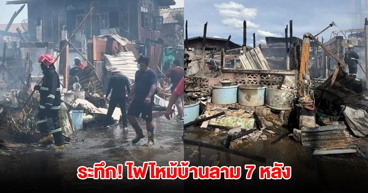 ระทึก! ไฟไหม้บ้านลาม 7 หลัง ชาวบ้านวิ่งวุ่น เจ้าหน้าที่รีบเข้าดับเพลิง
