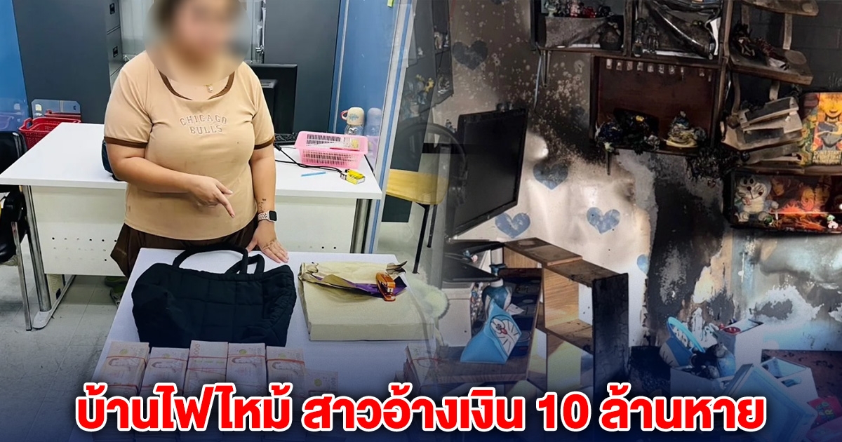 บ้านไฟไหม้ สาวอ้างเงิน 10 ล้านหาย สุดท้ายโป๊ะแตก
