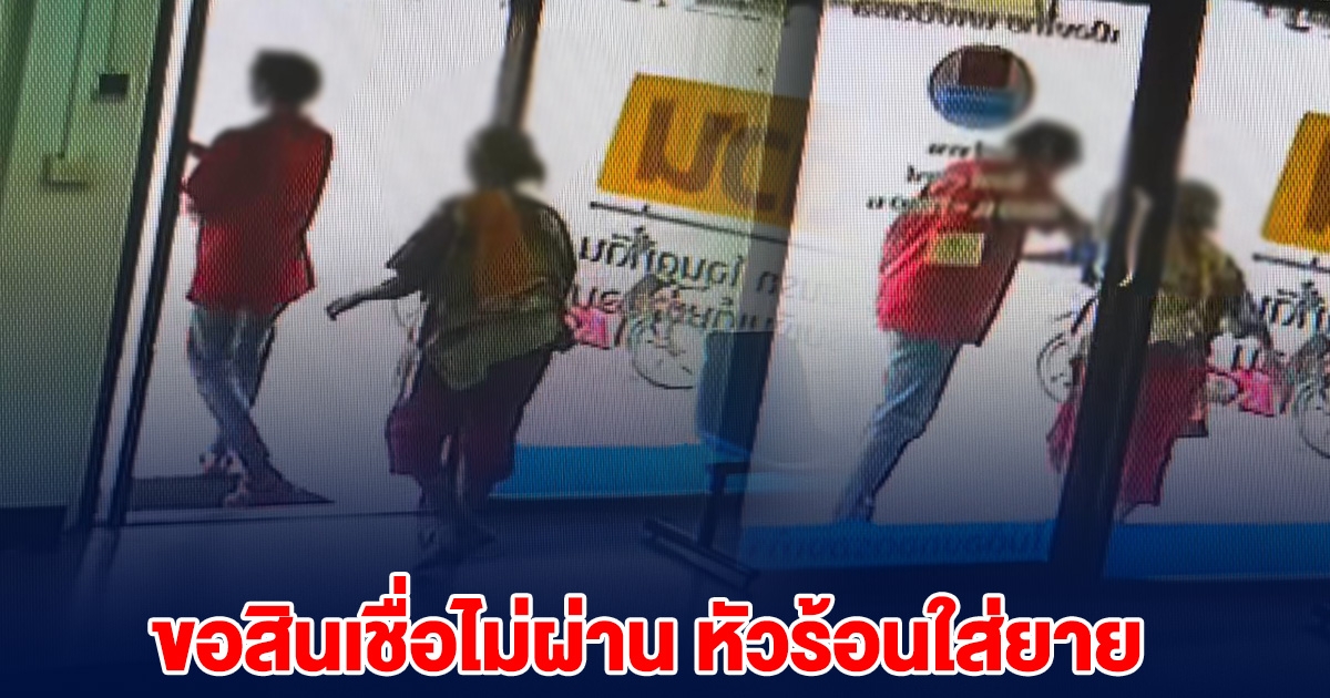 หนุ่มหัวร้อน ขอสินเชื่อไม่ผ่าน ใส่อารมณ์คุณยาย ต่อหน้าพนักงาน