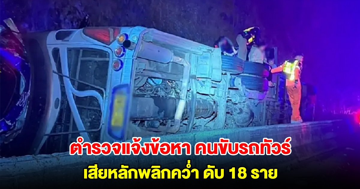 ตำรวจแจ้งข้อหา คนขับรถทัวร์มรณะ เสียหลักพลิกคว่ำ ลงเขาศาลปู่โทน