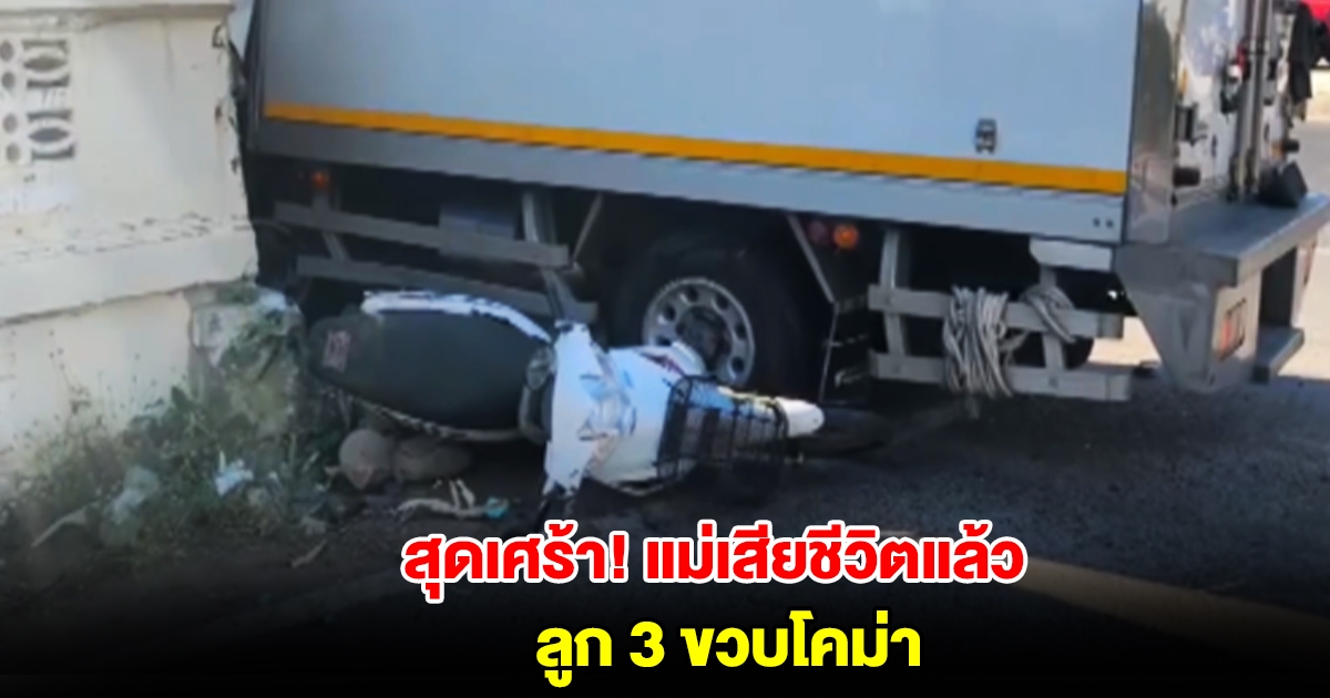 สุดเศร้า! แม่เสียชีวิตแล้ว ส่วนลูก 3 ขวบโคม่า เหตุรถบรรทุกชน 2 แม่ลูกขี่จยย.อัดเข้ากำแพงวัด
