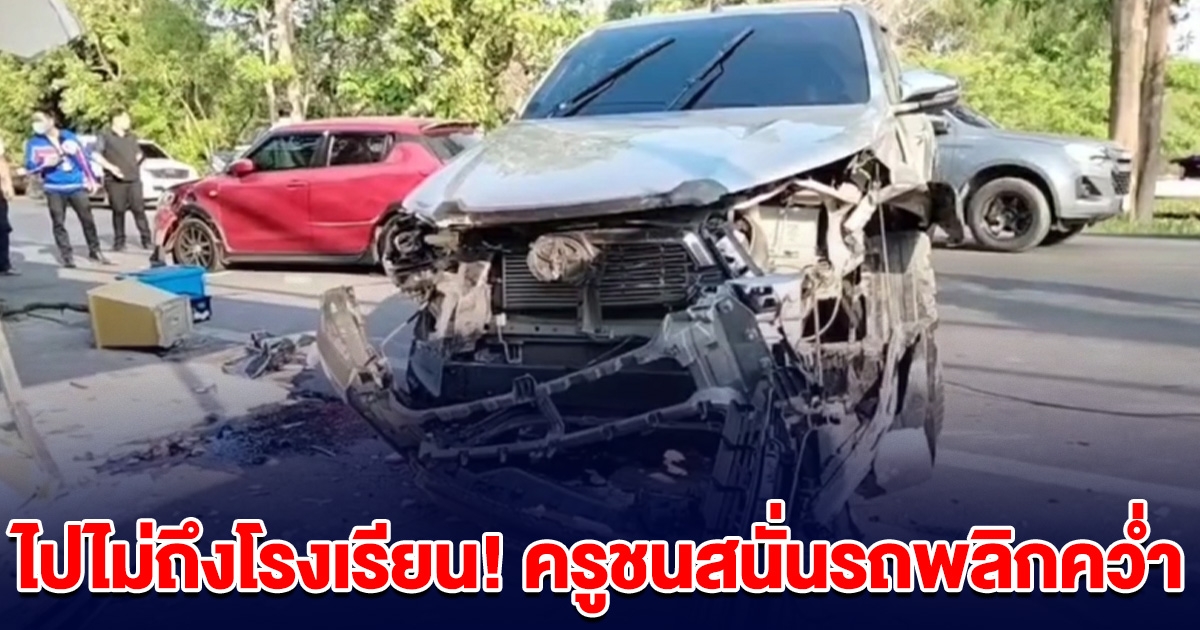 ไปไม่ถึงโรงเรียน! ครูขับรถจะไปสอนเด็ก ชนสนั่นรถพลิกคว่ำ