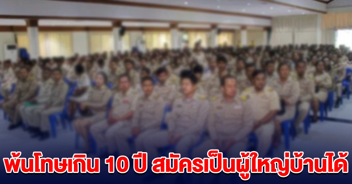 ครม.ไฟเขียว พ้นโทษเกิน 10 ปี สมัครเป็นผู้ใหญ่บ้านได้