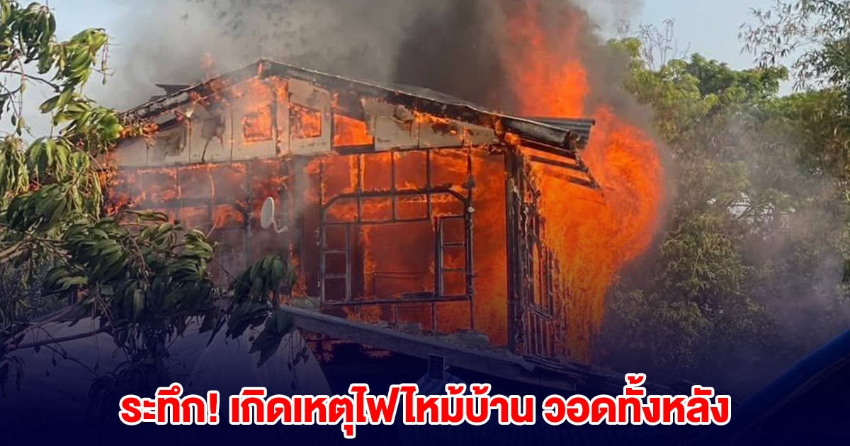 ระทึก! เกิดเหตุไฟไหม้บ้าน วอดทั้งหลัง