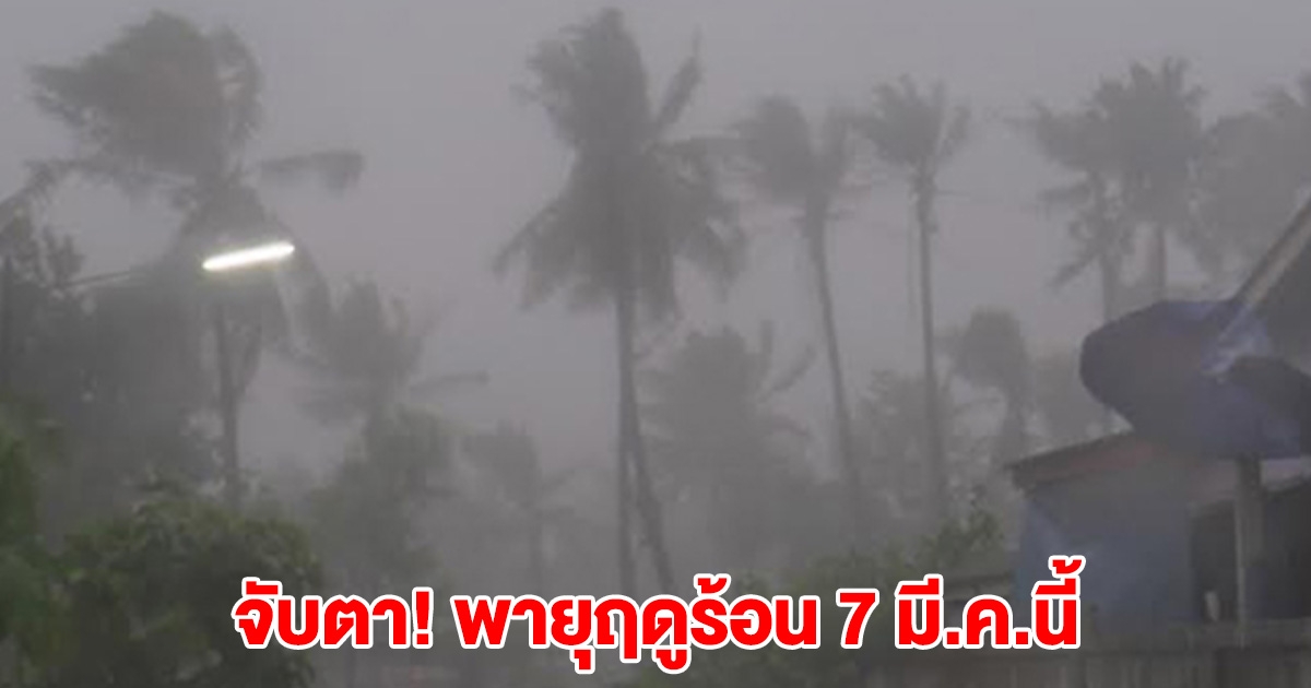 จับตา! พายุฤดูร้อน 7 มี.ค.นี้
