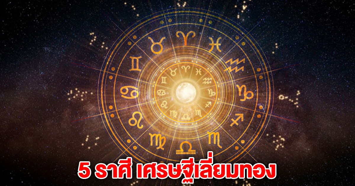 5 ราศี เศรษฐีเลี่ยมทอง ดวงดีมีนาพารวย รับทรัพย์ก้อนโต