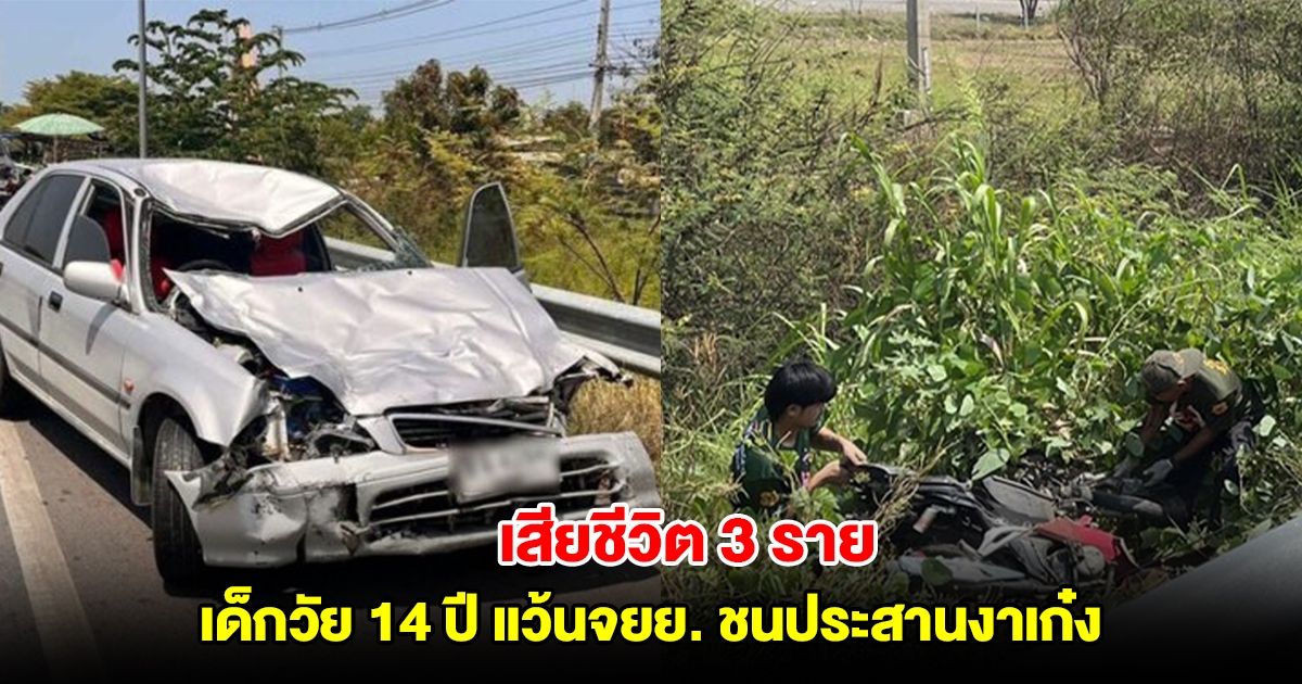 เด็ก 14 แว้นจยย.ซ้อน3 จะไปเล่นน้ำฉลองปิดเทอม ชนประสานงาเก๋งดับ 3 ราย