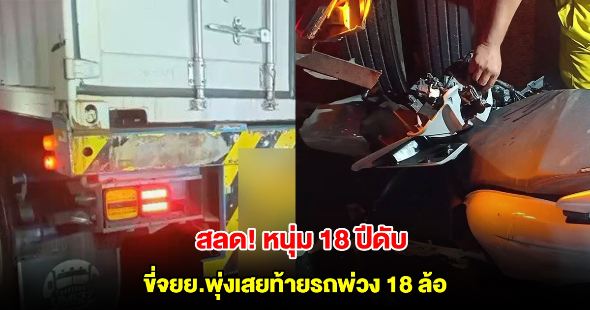 สลด หนุ่ม 18 ขี่จยย.พุ่งเสยท้ายรถพ่วง 18 ล้อ ดับ คนขับเผยมีรถขี่ประกบ ตะโกนให้หยุดรถ