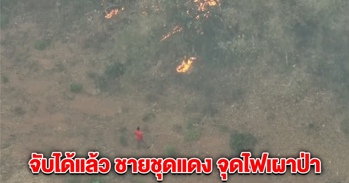 จับได้แล้ว ชายชุดแดง เผาป่า หลังโดรนจับภาพได้
