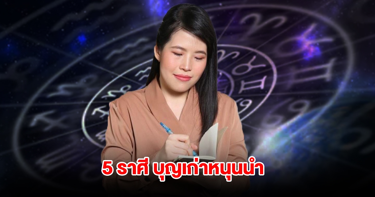 หมอไก่ เปิด 5 ราศี บุญเก่าหนุนนำ เตรียมรับข่าวดีครั้งใหญ่