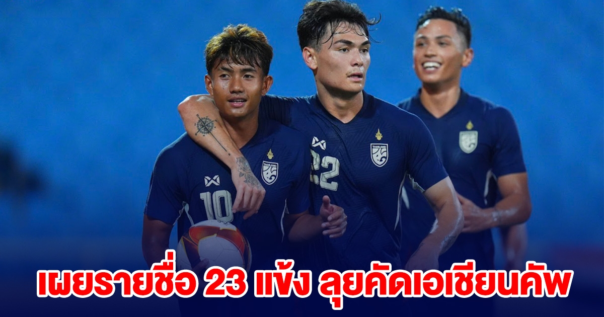 เผยรายชื่อ 23 แข้ง ฟุตบอลทีมชาติไทย ลุยคัดเอเชียนคัพ