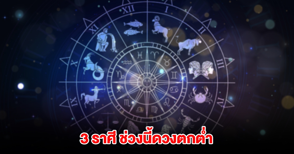 3 ราศี ช่วงนี้ดวงตกต่ำ ชีวิตไม่ได้ดั่งใจ