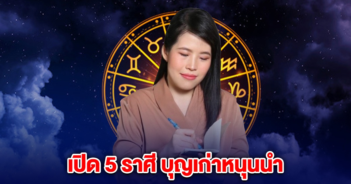 เปิด 5 ราศี บุญเก่าหนุนนำ วาสนามาเยือน เริ่มโชคดีอย่างไม่เคยมีมาก่อน