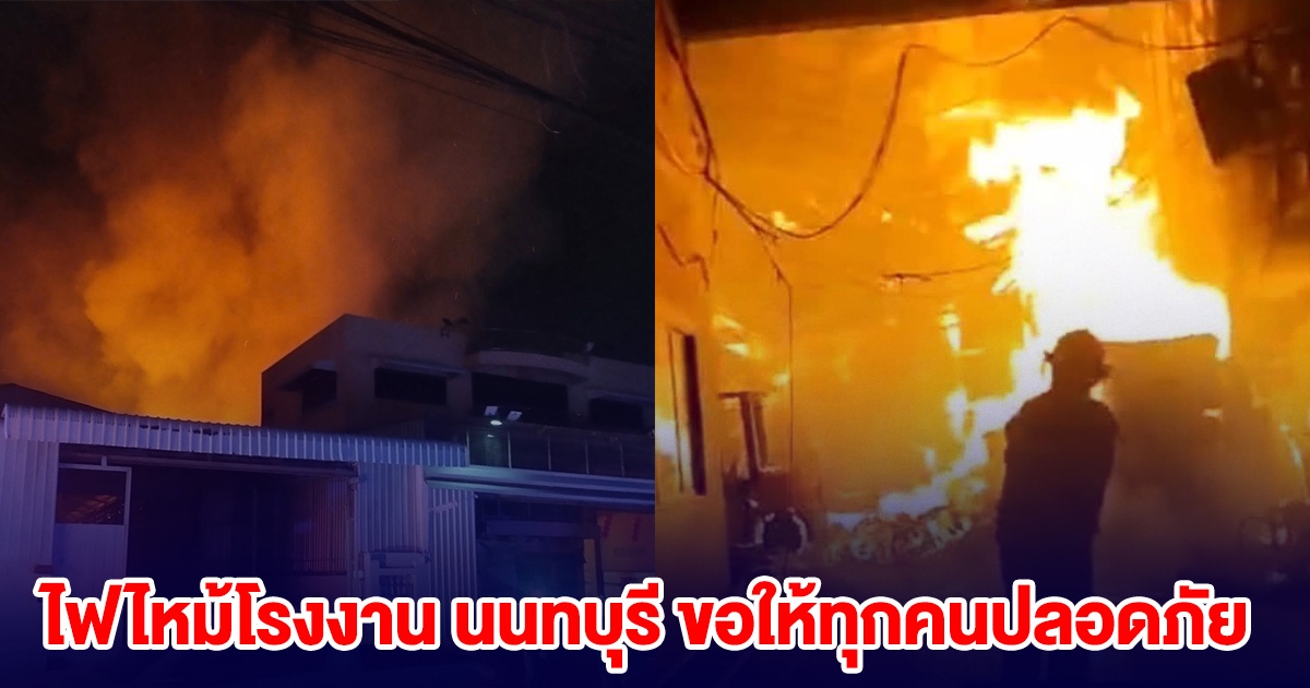 ด่วน! ไฟไหม้โรงงาน นนทบุรี ขอให้ทุกคนปลอดภัย