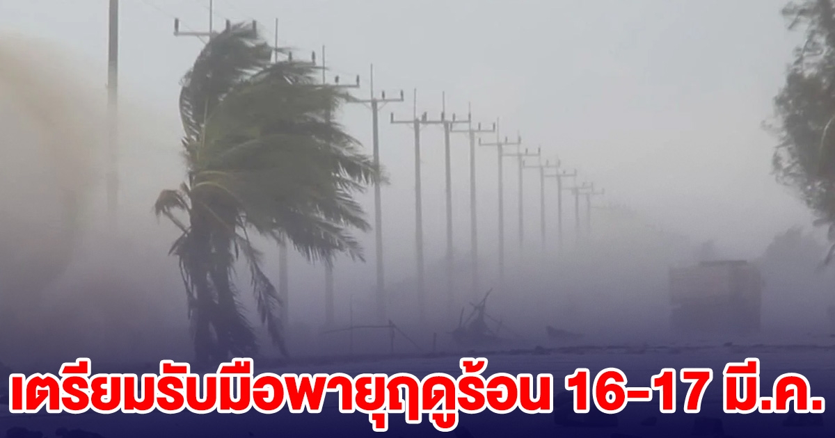 เตรียมรับมือพายุฤดูร้อน 16-17 มี.ค. เช็กรายชื่อจังหวัด พื้นที่เสี่ยง