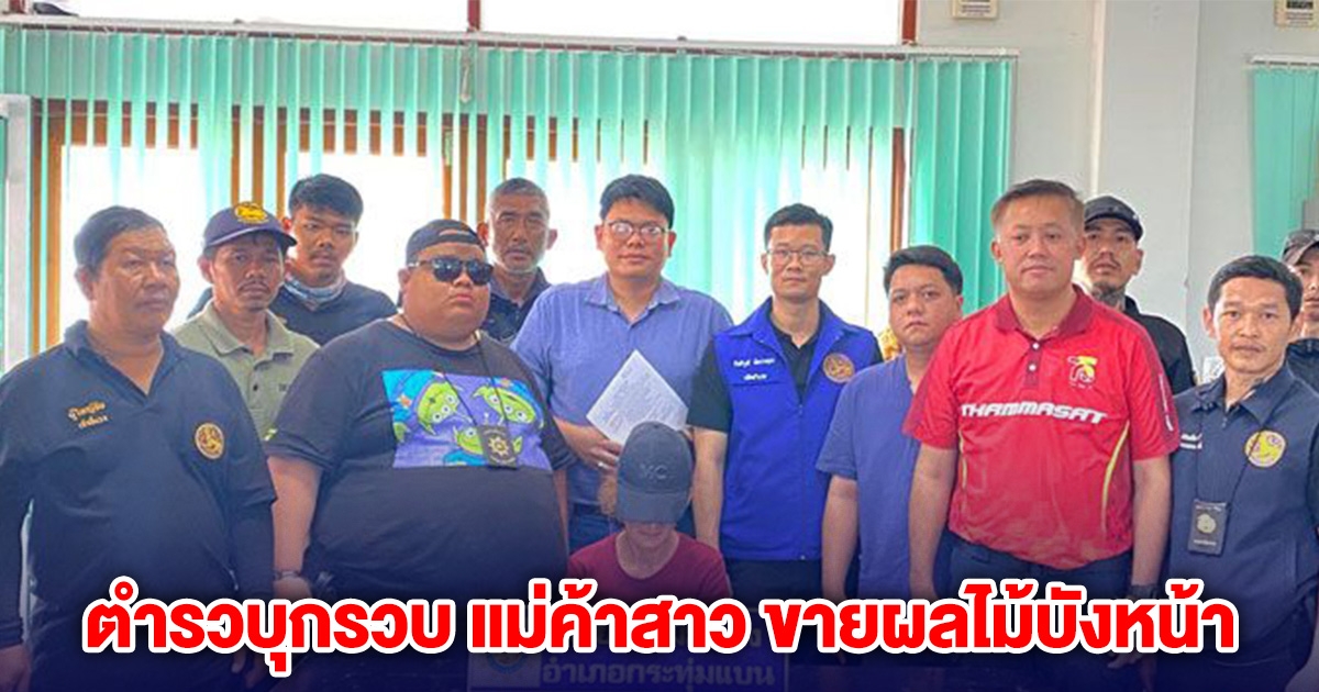 ตำรวบุกรวบ แม่ค้าสาว ขายผลไม้บังหน้า ทำทีโวยวายใส่ จนท.
