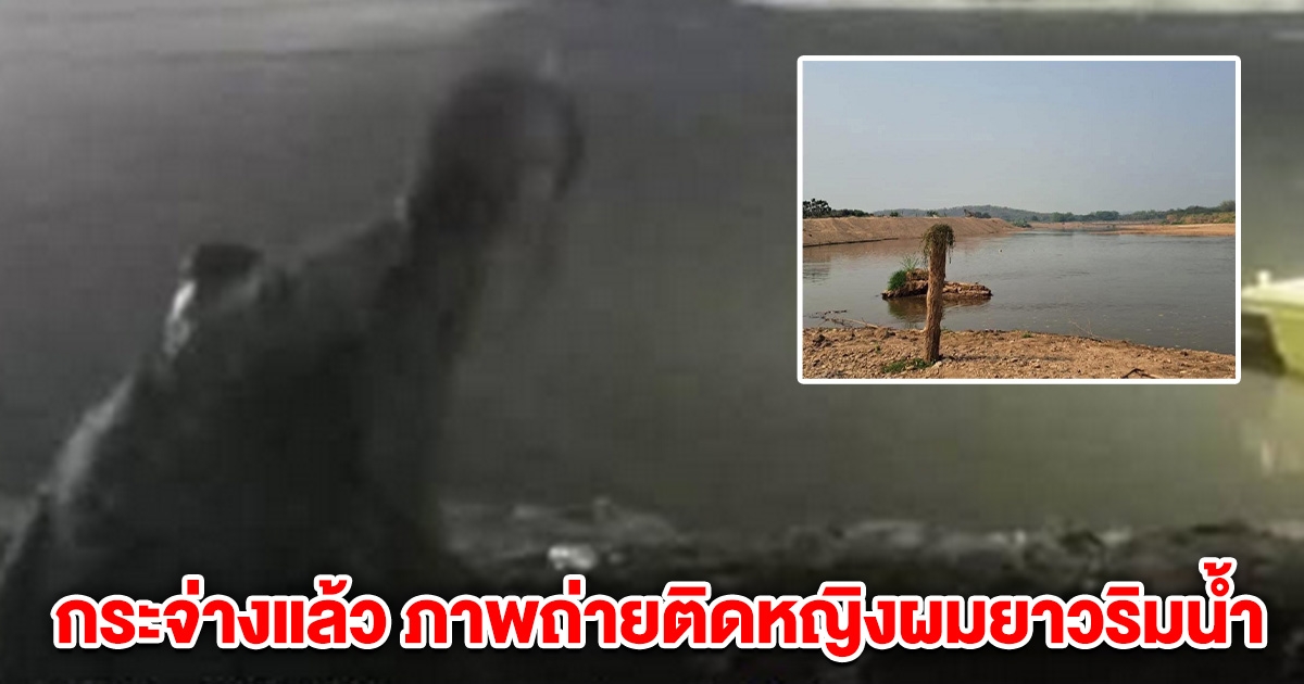 กระจ่างแล้ว ภาพถ่ายติดหญิงผมยาวโผล่ริมน้ำ จุดค้นหาผู้สูญหาย