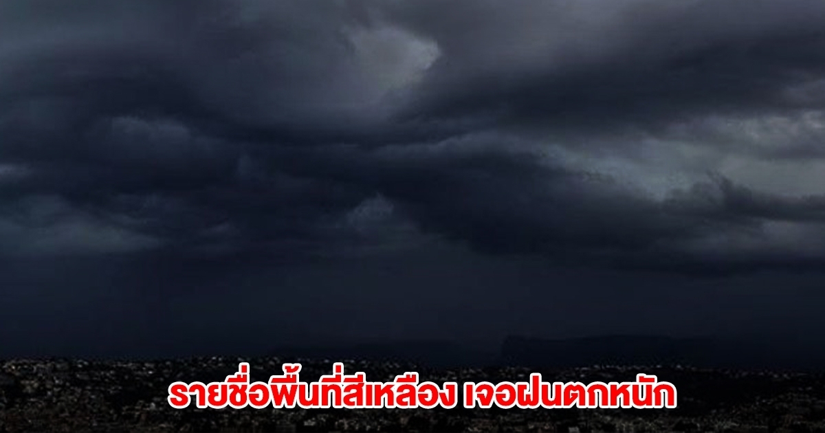 กรมอุตุฯ เปิดรายชื่อพื้นที่สีเหลือง เจอฝนตกหนัก