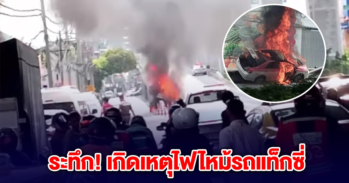 ระทึก! เกิดเหตุไฟไหม้รถแท็กซี่ กลางถนน ขอให้คนปลอดภัย