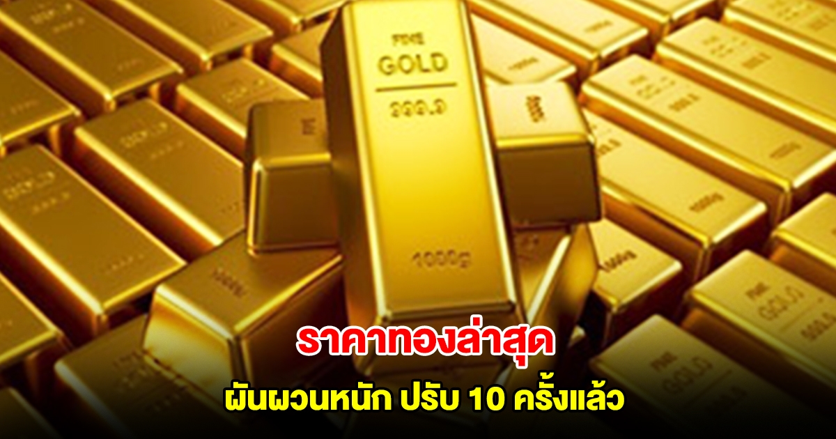 ราคาทองล่าสุด ผันผวนหนัก ปรับ 10 ครั้งแล้ว