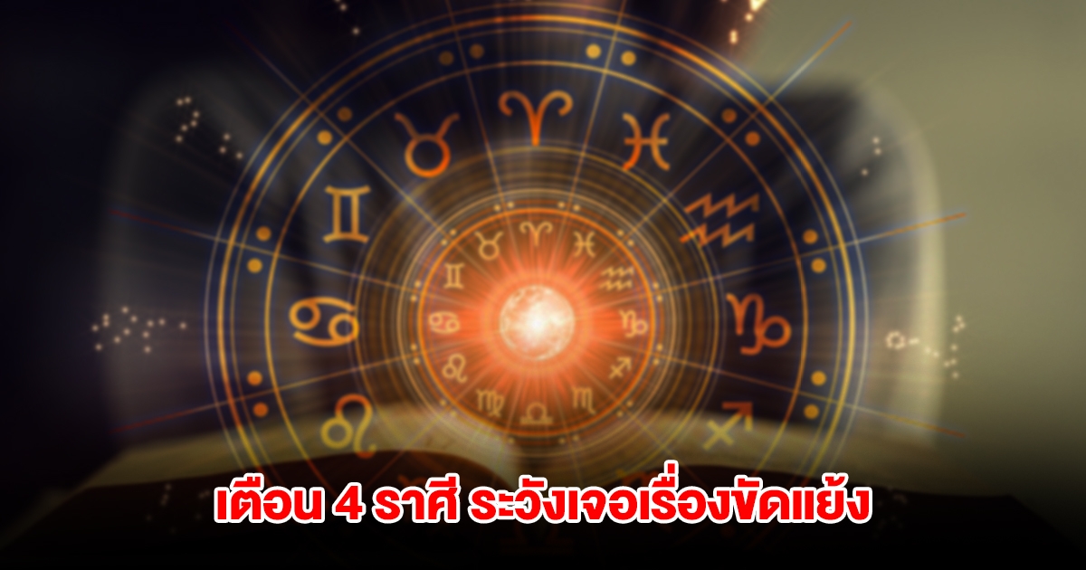 เตือน 4 ราศี ระวังเจอเรื่องขัดแย้ง มีแต่คนหาปัญหามาให้ หยิบจับทำอะไรก็ผิดพลาด