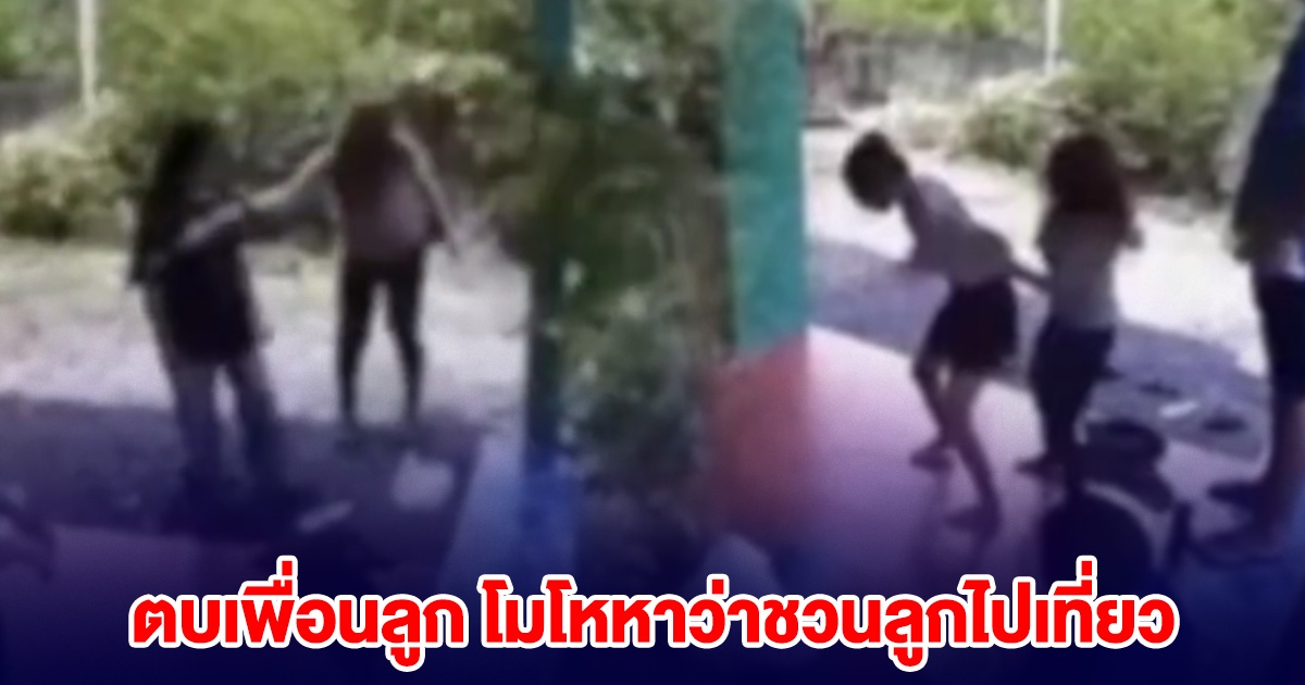 แม่บุกตบเพื่อนลูก โมโหพาลูกออกไปเที่ยว ทั้งที่จริงลูกตัวเองเป็นคนขี่รถมารับ