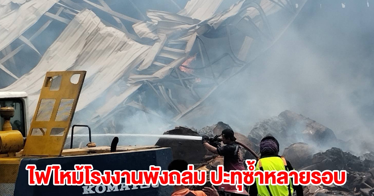 ไฟไหม้โรงงานพังถล่ม ปะทุซ้ำหลายรอบ