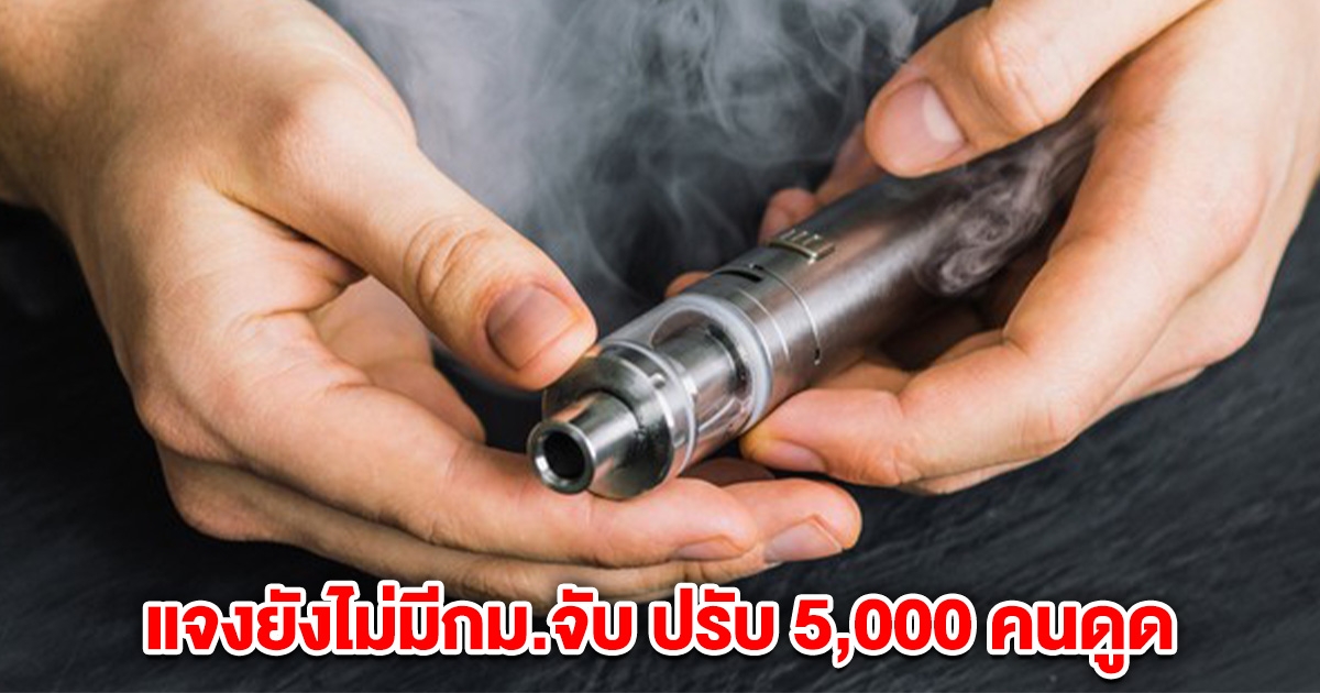 รอง ผบช.น.แจงยังไม่มีกม.จับ ปรับ 5,000 คนดูดบุหรี่ไฟฟ้า