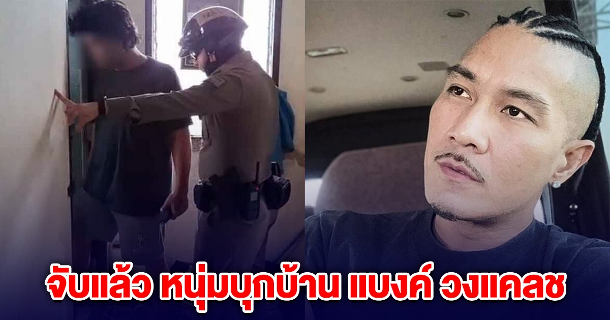 ตำรวจจับแล้ว หนุ่มบุกบ้าน แบงค์ วงแคลช