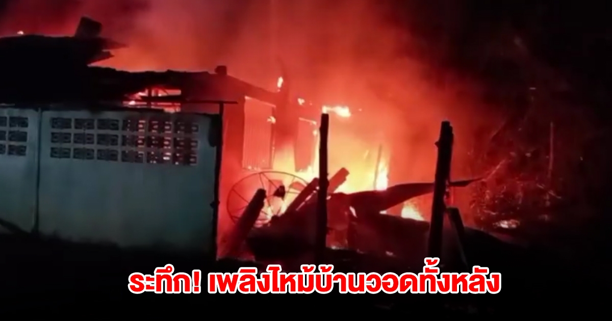 ระทึก! เกิดเหตุเพลิงไหม้บ้าน วอดเสียหายหมดทั้งหลัง