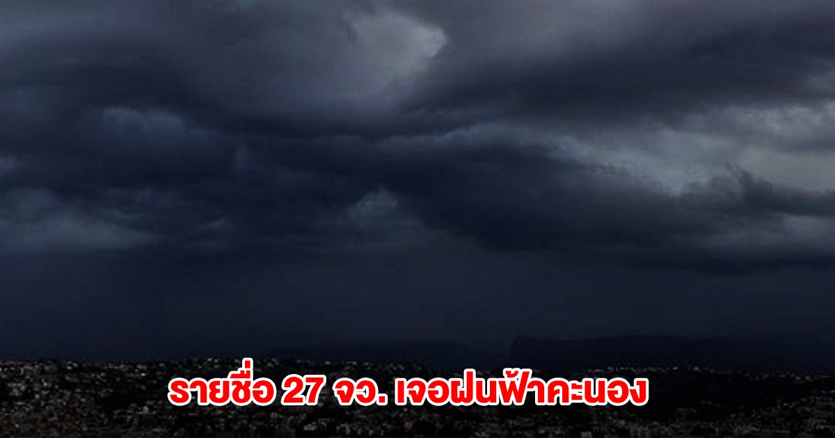 กรมอุตุฯ เปิดรายชื่อ 27 จังหวัด เจอฝนฟ้าคะนอง