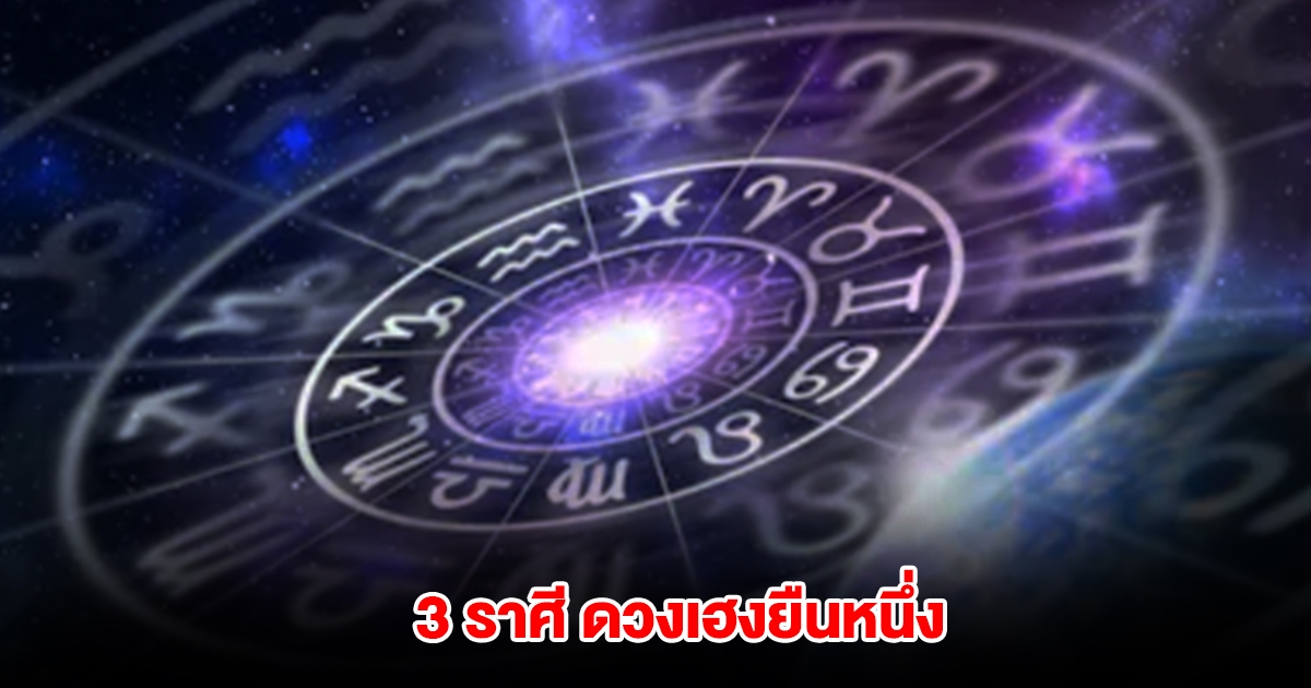 เปิดชะตา 3 ราศี ดวงเฮงยืนหนึ่ง