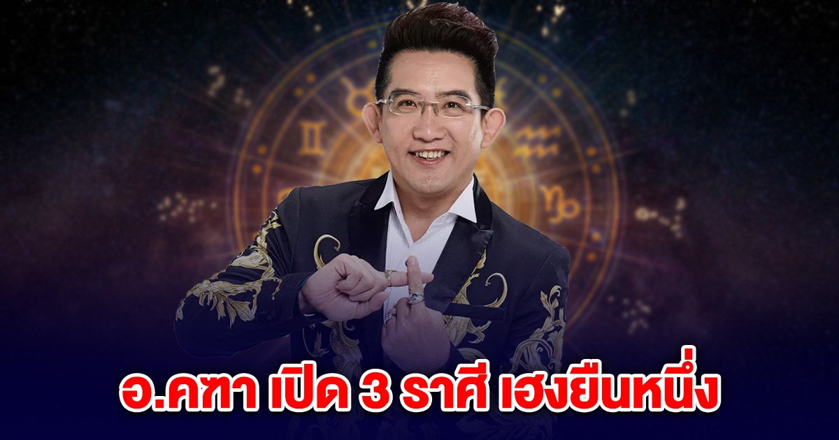 อ.คฑา เปิด 3 ราศี เฮงยืนหนึ่ง ปลายเดือน มี.ค. รับดาวเกตุย้าย