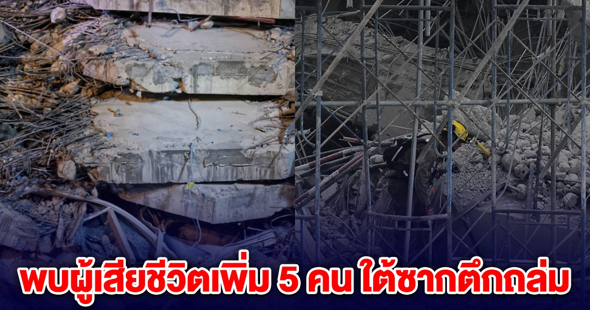 พบผู้เสียชีวิตเพิ่ม 5 คน ใต้ซากตึกถล่ม จนท.เร่งนำร่างออก
