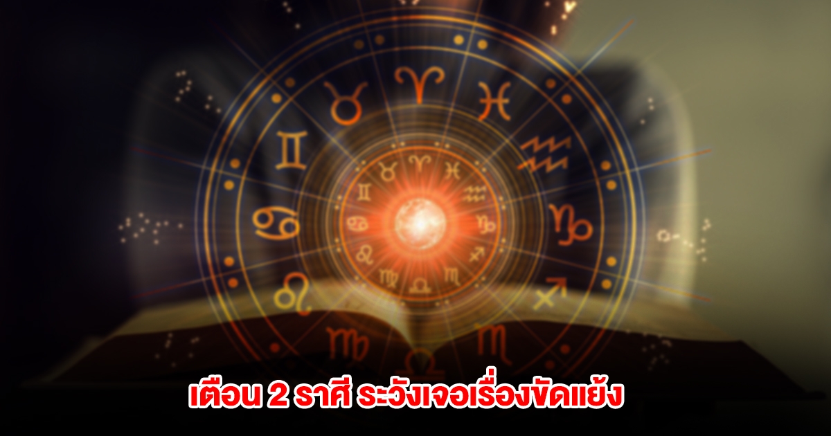 เตือน 2 ราศี ระวังเจอเรื่องขัดแย้ง