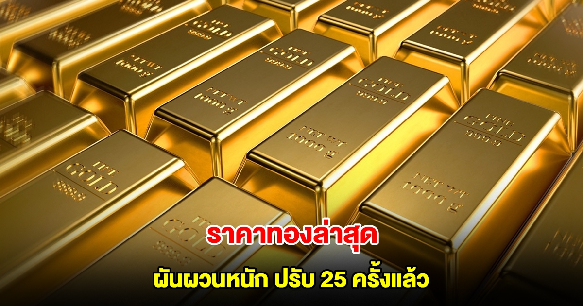 ราคาทองล่าสุด ผันผวนหนัก ปรับ 25 ครั้งแล้ว