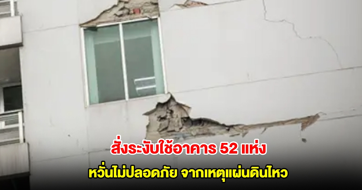 โยธา สั่งระงับใช้อาคาร เพิ่มเป็น 52 แห่ง โครงสร้างเสียหาย ไม่ปลอดภัย จากเหตุแผ่นดินไหว