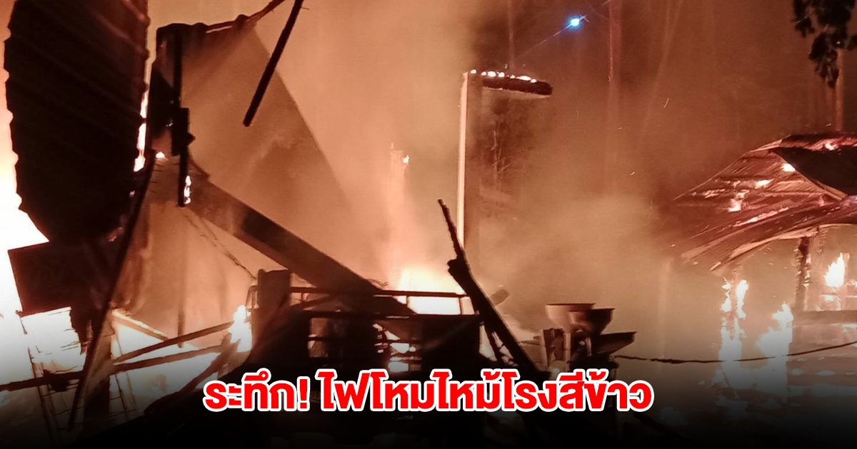 ระทึก ไฟโหมไหม้โรงสีข้าว ได้รับความเสียหาย