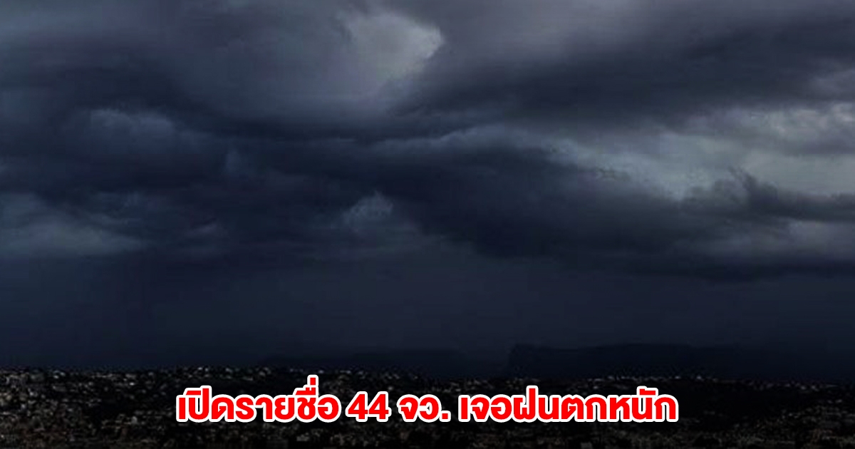 กรมอุตุฯ เปิดรายชื่อ 44 จังหวัด เจอฝนตกหนัก
