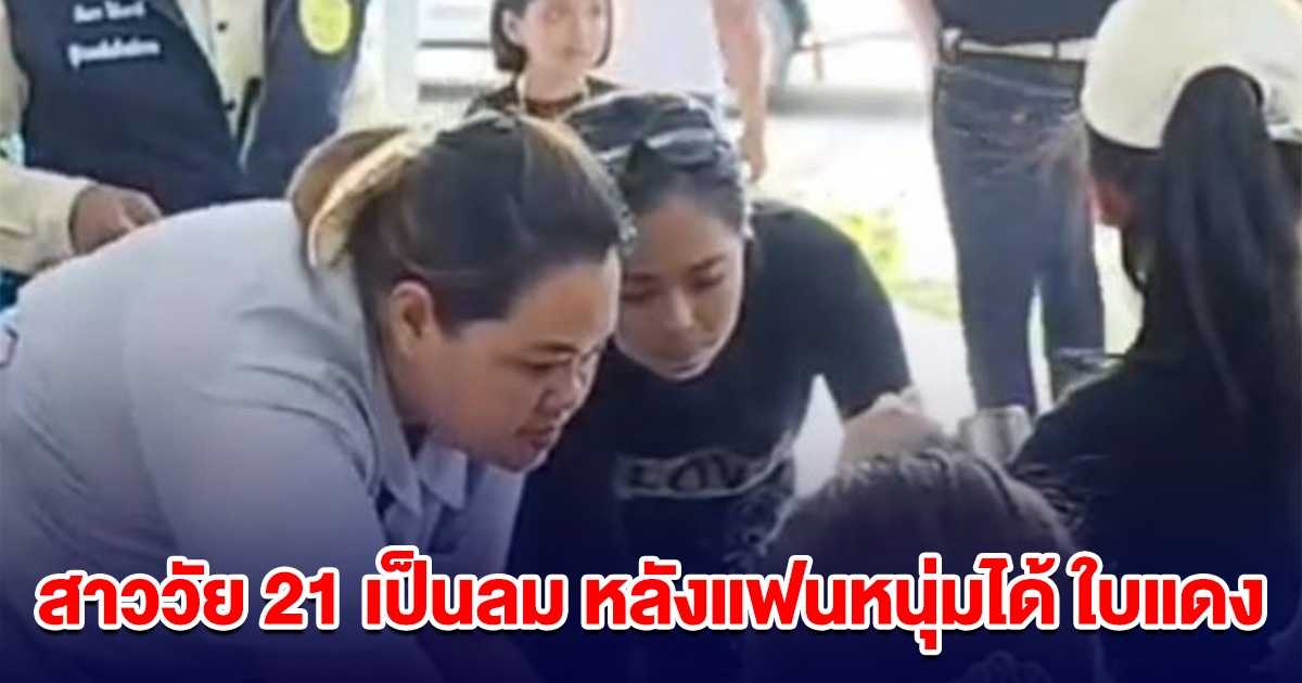 ช่วยกันวุ่น! สาววัย 21 เป็นลมล้มฟุบ หลังแฟนหนุ่มจับได้ ใบแดง