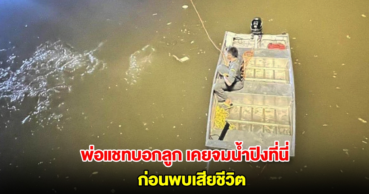 สลด! พ่อแชทบอกลูกสาว ตอนเด็กเคยจมน้ำปิงที่นี่ ก่อนพบเสียชีวิตในจุดที่เคยจม