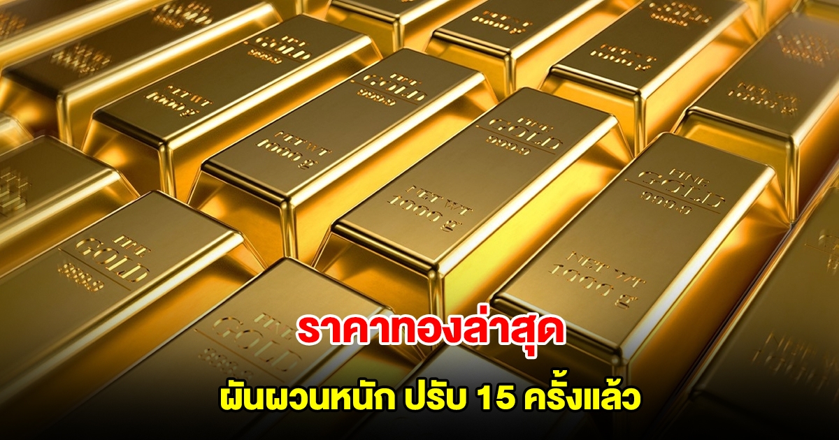 ราคาทองล่าสุด ผันผวนหนัก ปรับ 15 ครั้งแล้ว