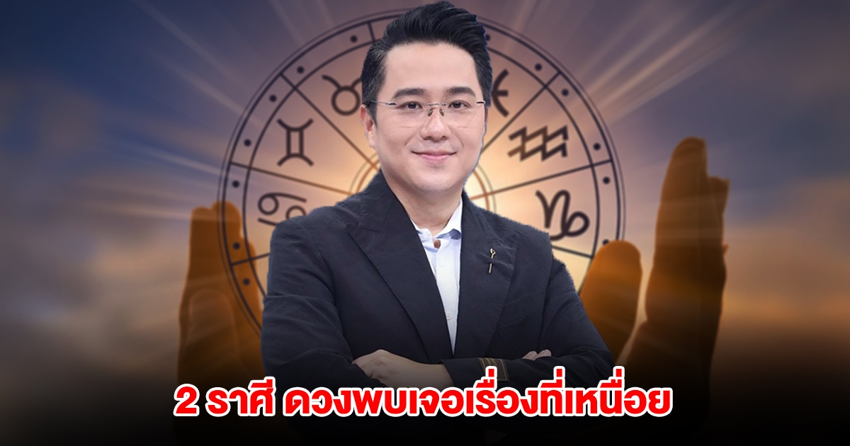 หมอช้าง เปิดดวง 2 ราศี เรื่องงานพบเจอเรื่องที่เหนื่อยกายเหนื่อยใจ