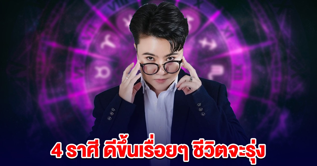 หมอเค้ก บอกแล้ว 4 ราศี ดีขึ้นเรื่อยๆ ชีวิตจะรุ่ง