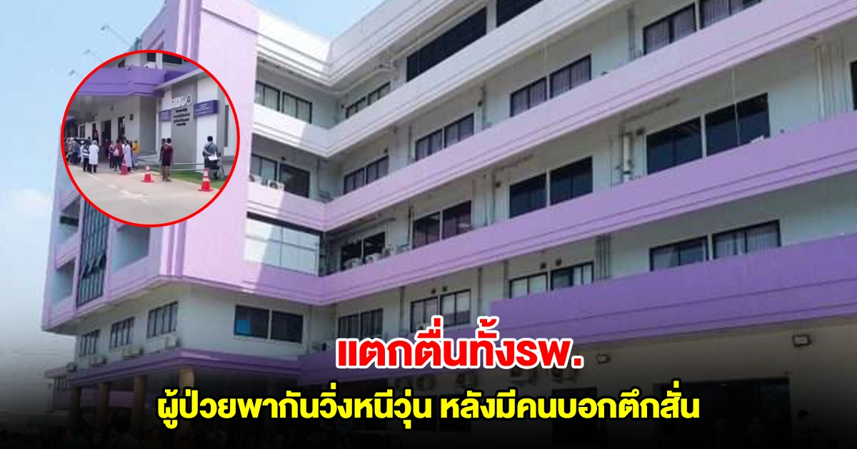 แตกตื่นทั้งรพ. ผู้ป่วยพากันวิ่งหนีวุ่น หลังมีคนบอกตึกสั่น ที่แท้ผู้ป่วยจิตเวชคลั่ง