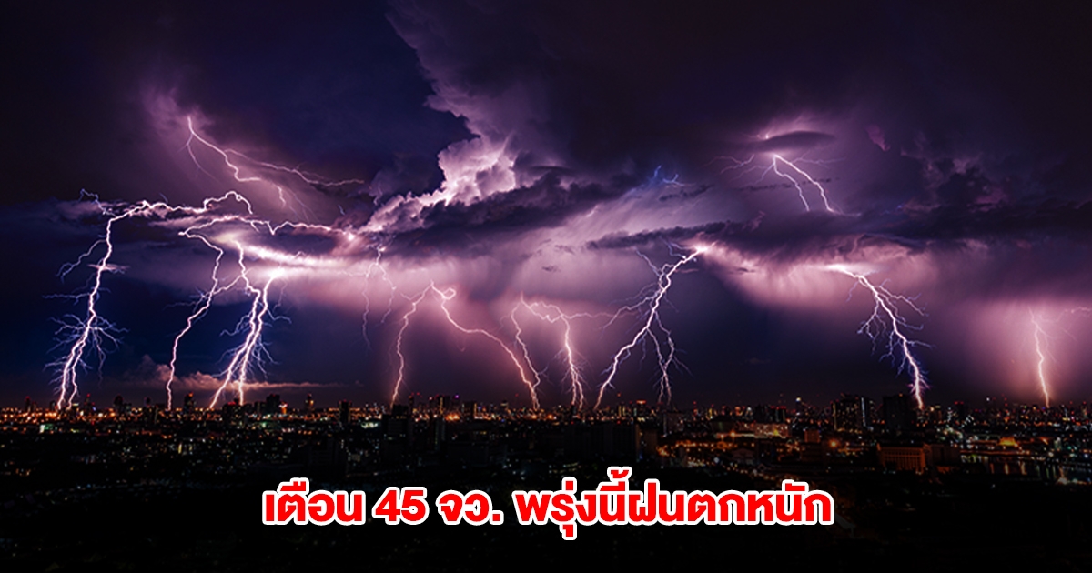 กรมอุตุฯ เปิดรายชื่อ 45 จังหวัด พรุ่งนี้ฝนตกหนัก