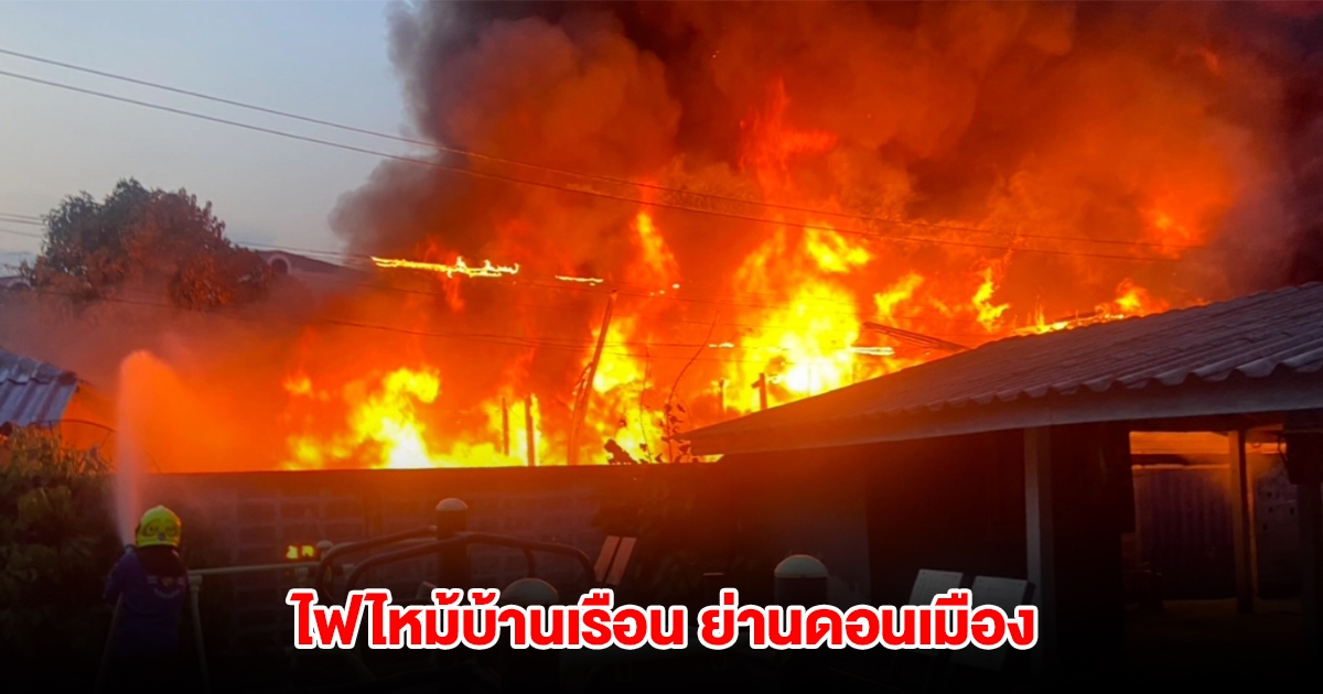 ไฟไหม้บ้านเรือนประชาชน ย่านดอนเมือง ลามเสียหาย 6 หลัง