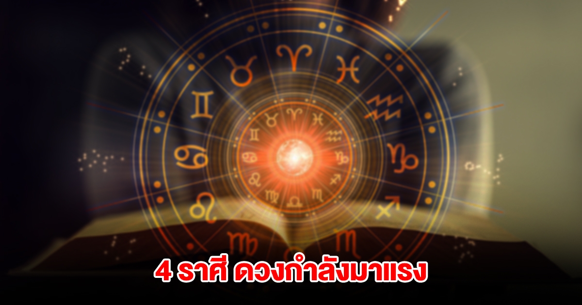 4 ราศี ดวงกำลังมาแรง งานสำเร็จ เงินไหลมาไม่หยุด